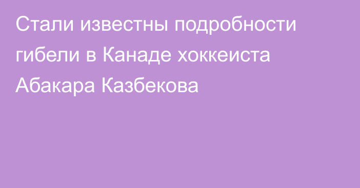 Стали известны подробности гибели в Канаде хоккеиста Абакара Казбекова