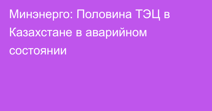 Минэнерго: Половина ТЭЦ в Казахстане в аварийном состоянии