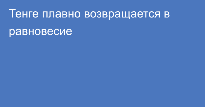 Тенге плавно возвращается в равновесие