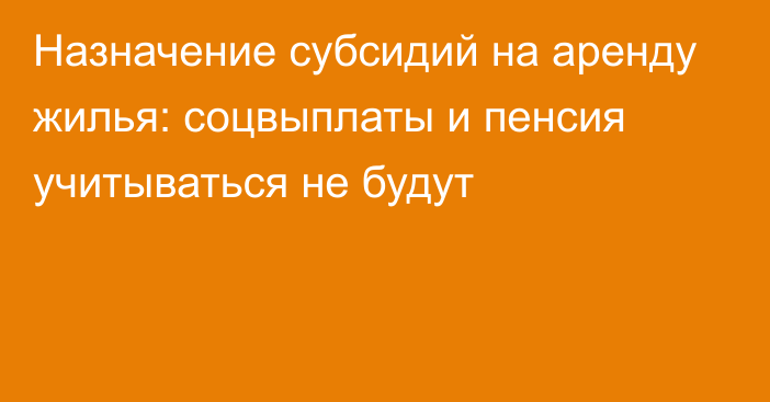 Назначение субсидий на аренду жилья: соцвыплаты и пенсия учитываться не будут