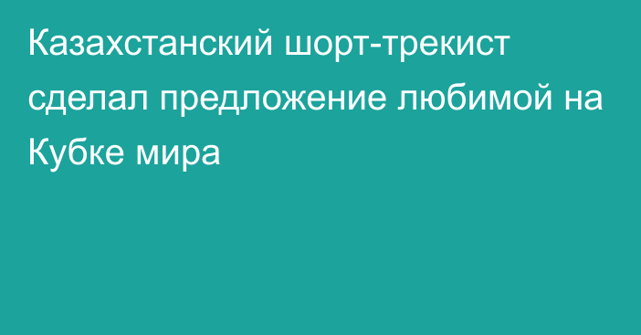 Казахстанский шорт-трекист сделал предложение любимой на Кубке мира