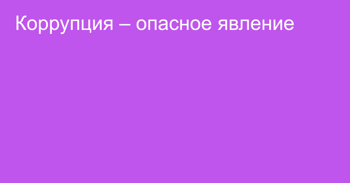 Коррупция – опасное явление