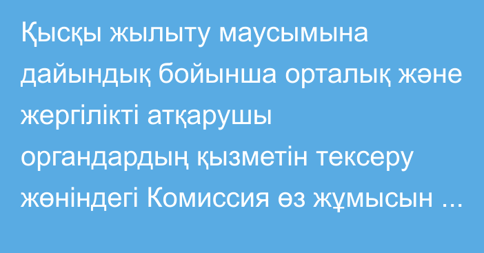 Қысқы жылыту маусымына дайындық бойынша орталық және жергілікті атқарушы органдардың қызметін тексеру жөніндегі Комиссия өз жұмысын аяқтады