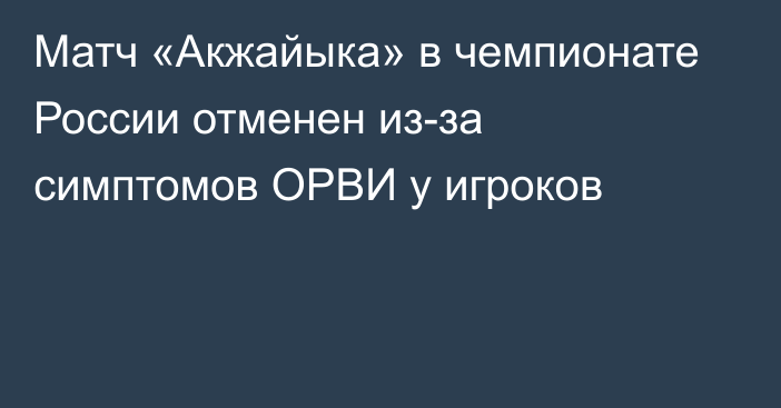 Матч «Акжайыка» в чемпионате России отменен из-за симптомов ОРВИ у игроков