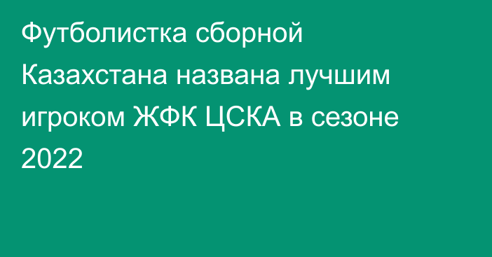 Футболистка сборной Казахстана названа лучшим игроком ЖФК ЦСКА в сезоне 2022