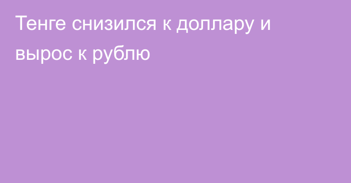 Тенге снизился к доллару и вырос к рублю