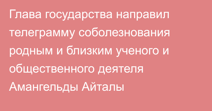 Глава государства направил телеграмму соболезнования родным и близким ученого и общественного деятеля Амангельды Айталы