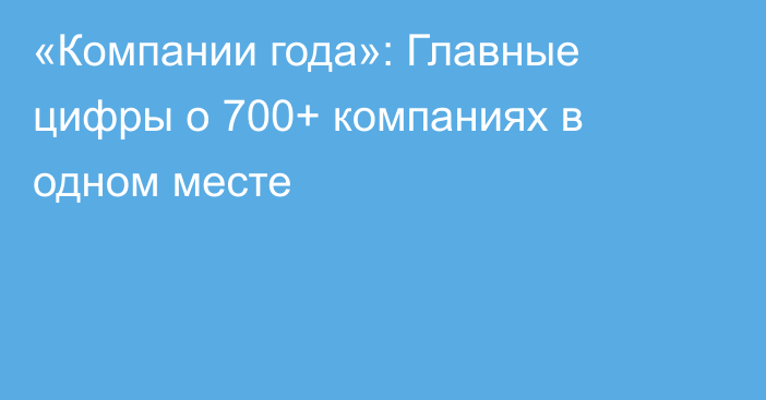 «Компании года»: Главные цифры о 700+ компаниях в одном месте