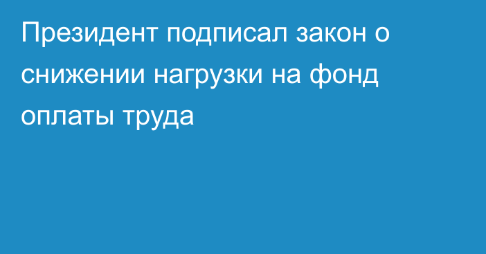 Президент подписал закон о снижении нагрузки на фонд оплаты труда