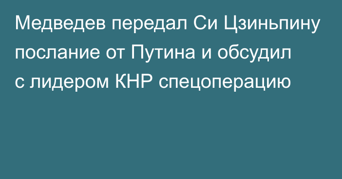 Медведев передал Си Цзиньпину послание от Путина и обсудил с лидером КНР спецоперацию