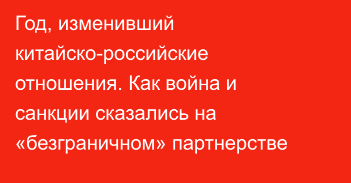 Год, изменивший китайско-российские отношения. Как война и санкции сказались на «безграничном» партнерстве