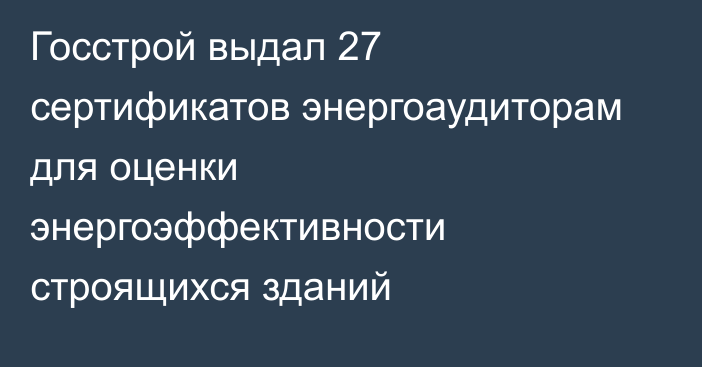 Госстрой выдал 27 сертификатов энергоаудиторам для оценки энергоэффективности строящихся зданий