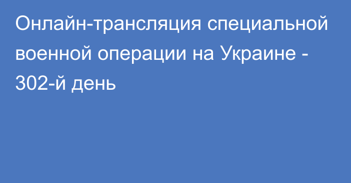 Онлайн-трансляция специальной военной операции на Украине - 302-й день