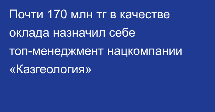 Почти 170 млн тг в качестве оклада назначил себе топ-менеджмент нацкомпании «Казгеология»