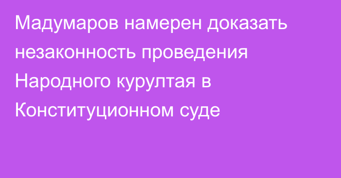 Мадумаров намерен доказать незаконность проведения Народного курултая в Конституционном суде