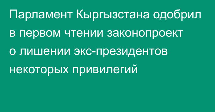 Парламент Кыргызстана одобрил в первом чтении законопроект о лишении экс-президентов некоторых привилегий