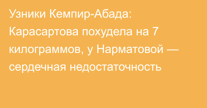 Узники Кемпир-Абада: Карасартова похудела на 7 килограммов, у Нарматовой — сердечная недостаточность