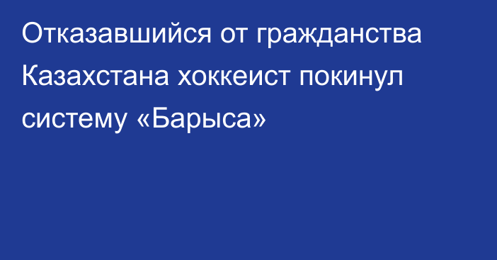 Отказавшийся от гражданства Казахстана хоккеист покинул систему «Барыса»