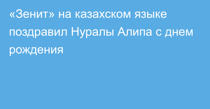 «Зенит» на казахском языке поздравил Нуралы Алипа с днем рождения