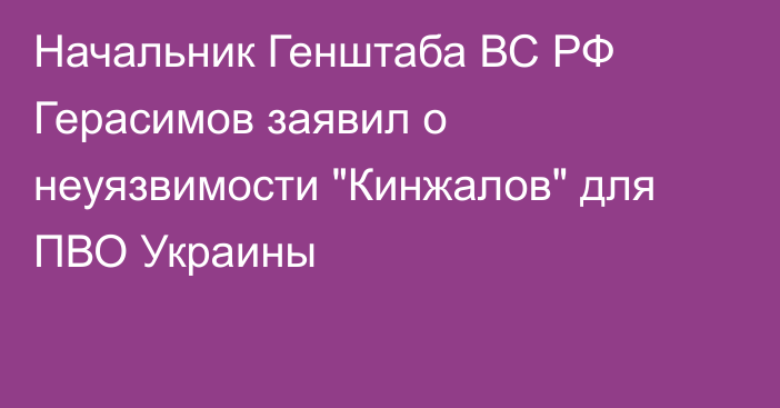 Начальник Генштаба ВС РФ Герасимов заявил о неуязвимости 