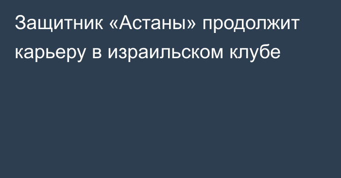 Защитник «Астаны» продолжит карьеру в израильском клубе