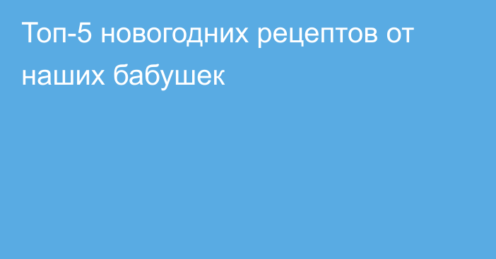 Топ-5 новогодних рецептов от наших бабушек