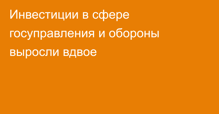 Инвестиции в сфере госуправления и обороны выросли вдвое