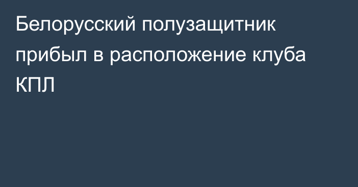 Белорусский полузащитник прибыл в расположение клуба КПЛ