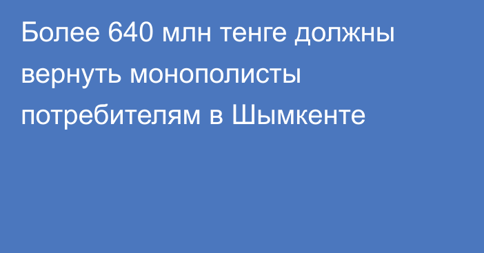 Более 640 млн тенге должны вернуть монополисты потребителям в Шымкенте