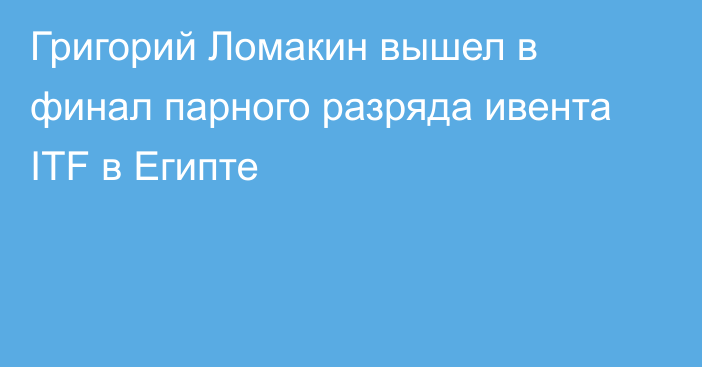 Григорий Ломакин вышел в финал парного разряда ивента ITF в Египте