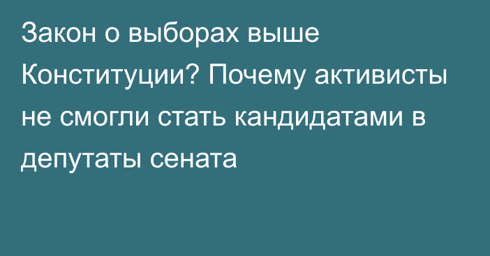 Закон о выборах выше Конституции? Почему активисты не смогли стать кандидатами в депутаты сената  