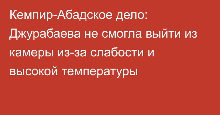 Кемпир-Абадское дело: Джурабаева не смогла выйти из камеры из-за слабости и высокой температуры