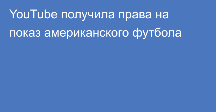 YouTube получила права на показ американского футбола