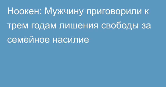 Ноокен: Мужчину приговорили к трем годам лишения свободы за семейное насилие