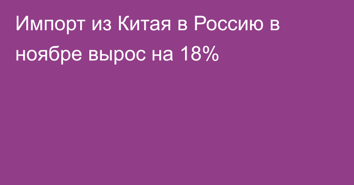 Импорт из Китая в Россию в ноябре вырос на 18%