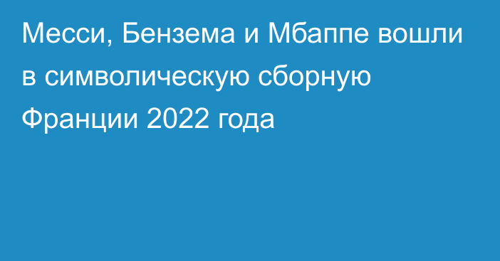 Месси, Бензема и Мбаппе вошли в символическую сборную Франции 2022 года