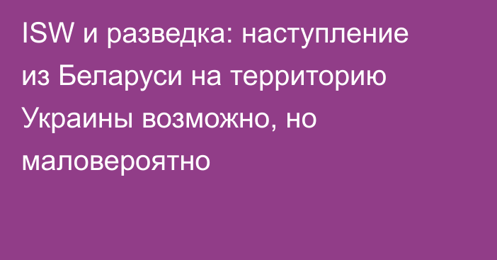 ISW и разведка: наступление из Беларуси на территорию Украины возможно, но маловероятно