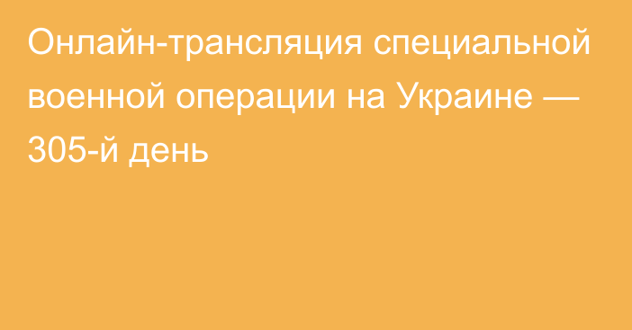 Онлайн-трансляция специальной военной операции на Украине — 305-й день