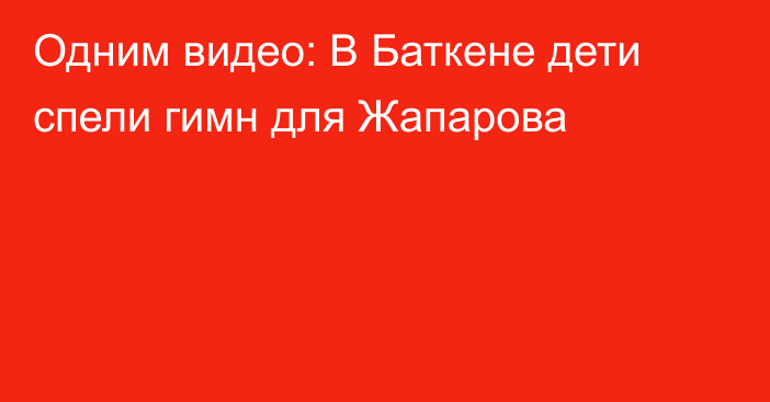 Одним видео: В Баткене дети спели гимн для Жапарова