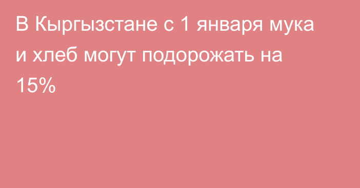 В Кыргызстане с 1 января мука и хлеб могут подорожать на 15%