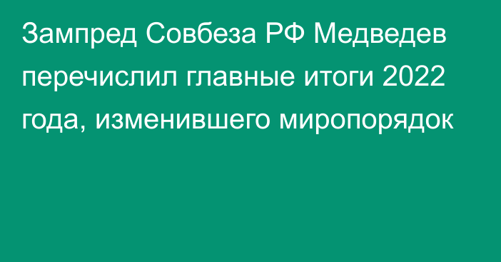 Зампред Совбеза РФ Медведев перечислил главные итоги 2022 года, изменившего миропорядок