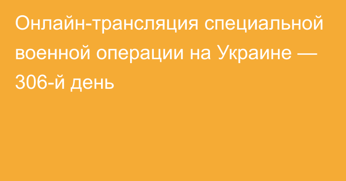 Онлайн-трансляция специальной военной операции на Украине — 306-й день