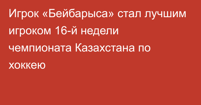 Игрок «Бейбарыса» стал лучшим игроком 16-й недели чемпионата Казахстана по хоккею