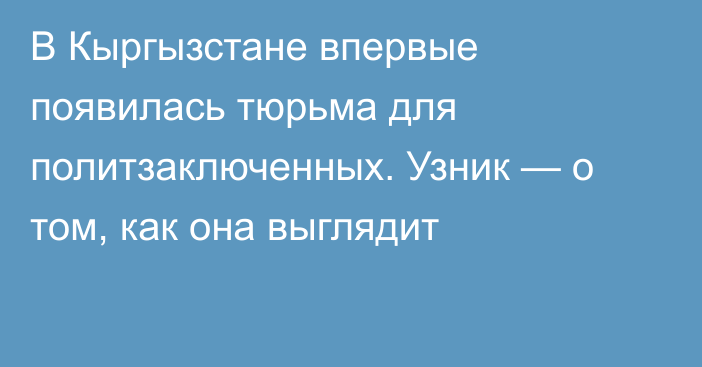 В Кыргызстане впервые появилась тюрьма для политзаключенных. Узник — о том, как она выглядит