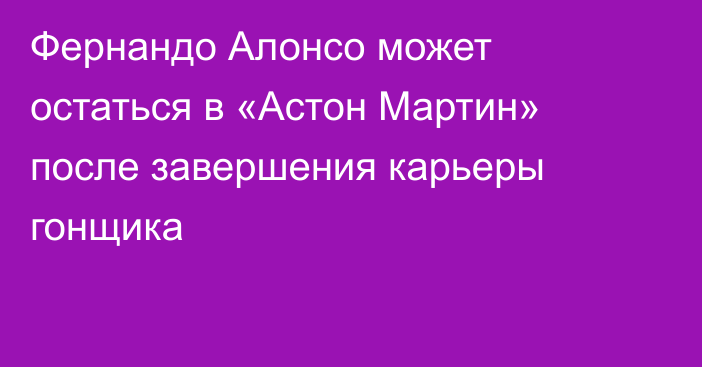 Фернандо Алонсо может остаться в «Астон Мартин» после завершения карьеры гонщика