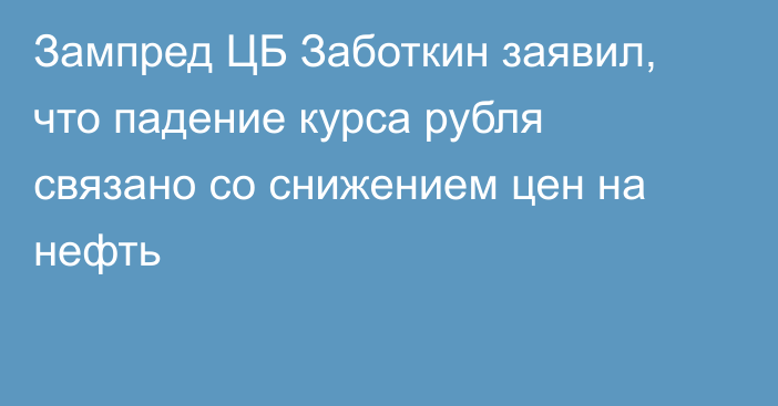 Зампред ЦБ Заботкин заявил, что падение курса рубля связано со снижением цен на нефть