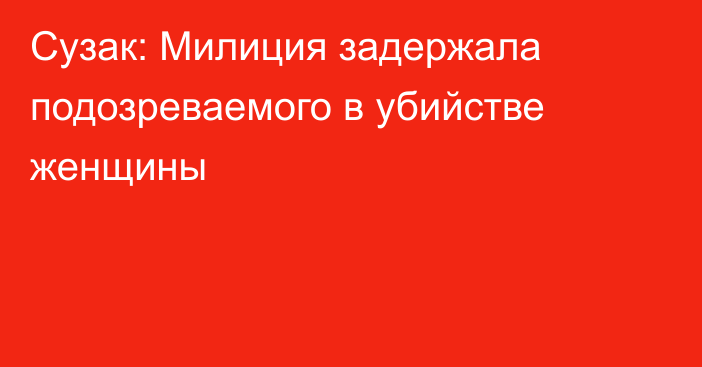 Сузак: Милиция задержала подозреваемого в убийстве женщины