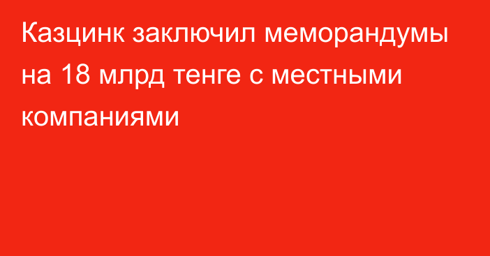 Казцинк заключил меморандумы на 18 млрд тенге с местными компаниями