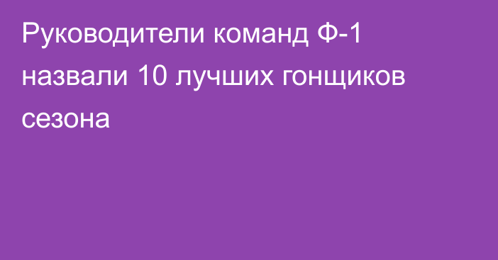 Руководители команд Ф-1 назвали 10 лучших гонщиков сезона