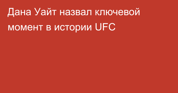 Дана Уайт назвал ключевой момент в истории UFC